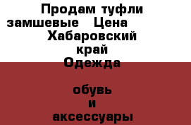 Продам туфли замшевые › Цена ­ 3 000 - Хабаровский край Одежда, обувь и аксессуары » Женская одежда и обувь   . Хабаровский край